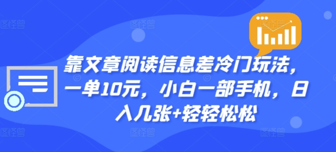 靠文章阅读信息差冷门玩法，一单十元，轻松做到日入2000+-智宇达资源网