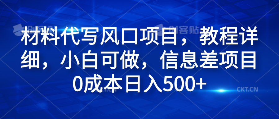 材料代写风口项目，教程详细，小白可做，信息差项目0成本日入500+-智宇达资源网