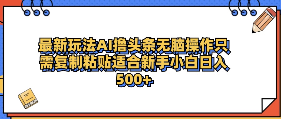 最新AI头条撸收益，日入500＋  只需无脑粘贴复制-智宇达资源网