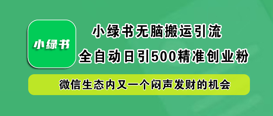 小绿书小白无脑搬运引流，全自动日引500精准创业粉，微信生态内又一个闷声发财的机会-智宇达资源网