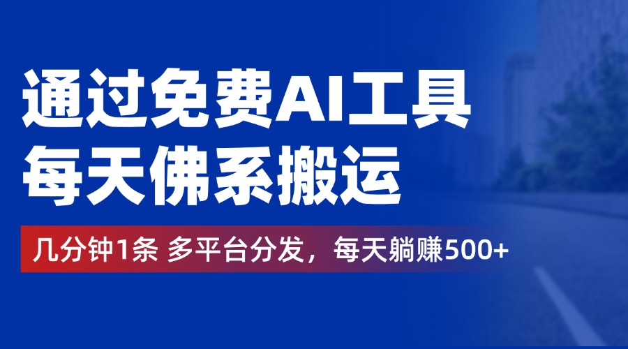 通过免费AI工具，每天佛系搬运，几分钟1条多平台分发。每天躺赚500+-智宇达资源网