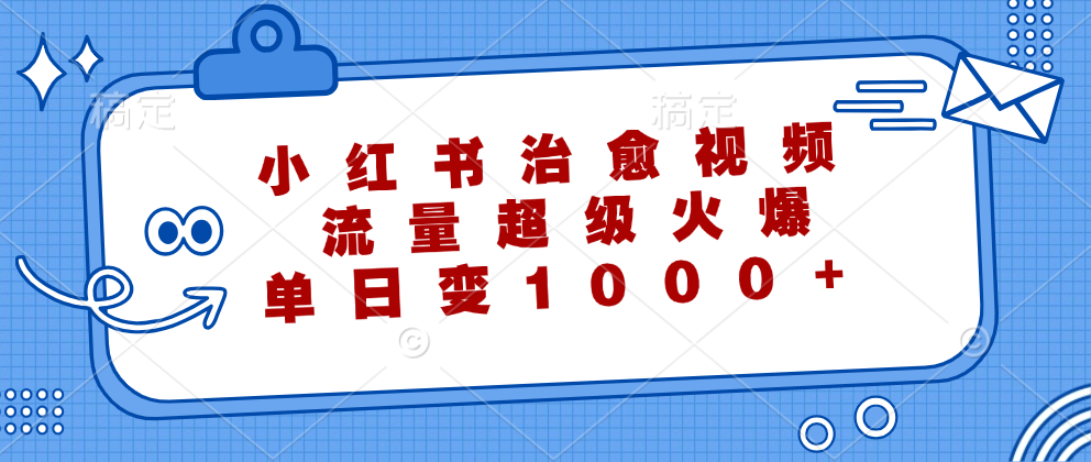 小红书治愈视频，流量超级火爆！单日变现1000+-智宇达资源网