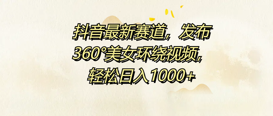 抖音最新赛道，发布360°美女环绕视频，轻松日入1000+-智宇达资源网