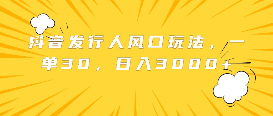 抖音发行人风口玩法，一单30，日入3000+-智宇达资源网