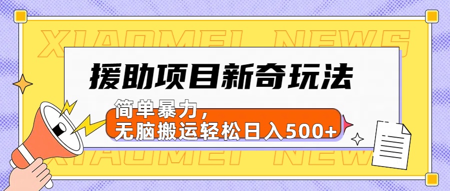 【日入500很简单】援助项目新奇玩法，简单暴力，无脑搬运轻松日入500+-智宇达资源网