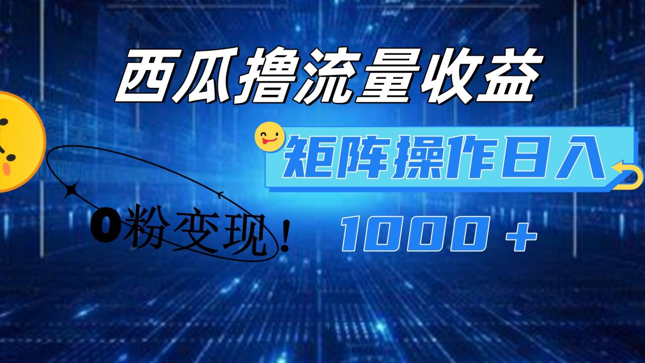 西瓜视频撸流量，简单上手，0粉变现矩阵操作！日入1000＋-智宇达资源网