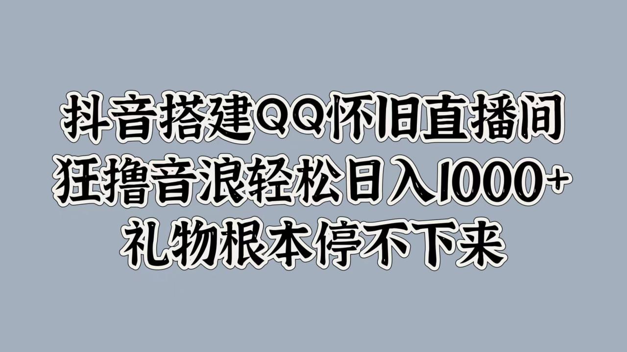 抖音搭建QQ怀旧直播间，狂撸音浪轻松日入1000+礼物根本停不下来-智宇达资源网