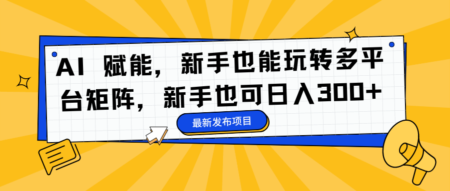 AI 赋能，新手也能玩转多平台矩阵，新手也可日入300+-智宇达资源网