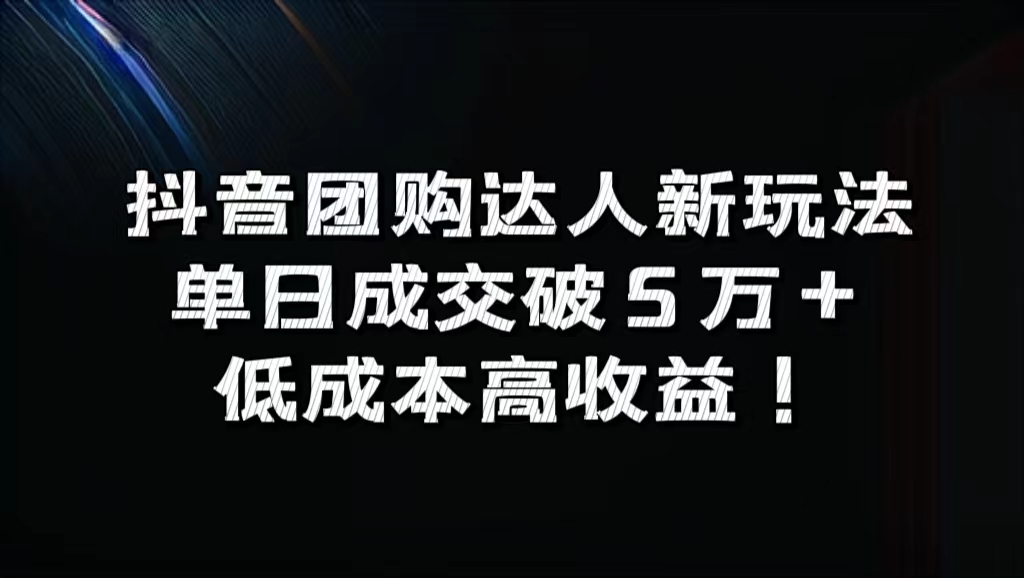 抖音团购达人新玩法，单日成交破5万+，低成本高收益！-智宇达资源网