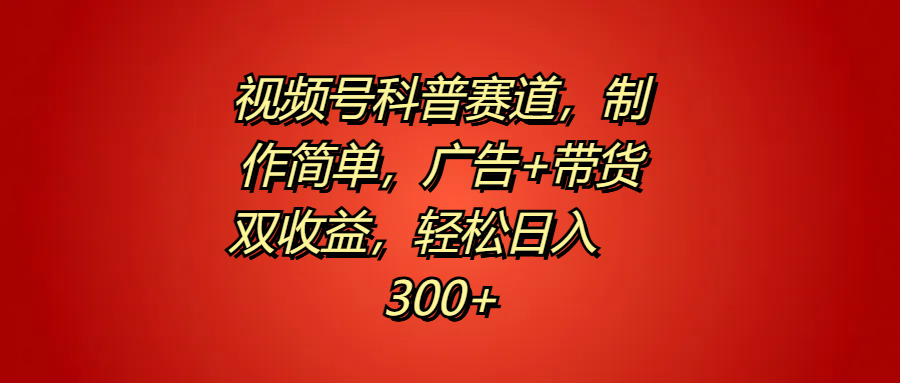 视频号科普赛道，制作简单，广告+带货双收益，轻松日入300+-智宇达资源网