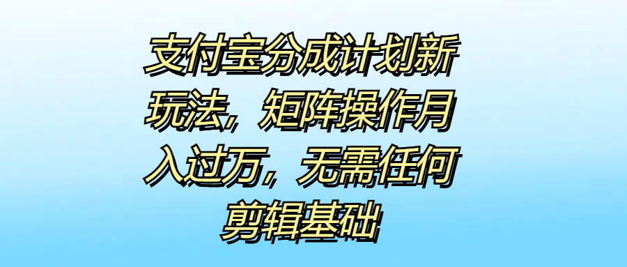 支付宝分成计划新玩法，矩阵操作月入过万，无需任何剪辑基础-智宇达资源网