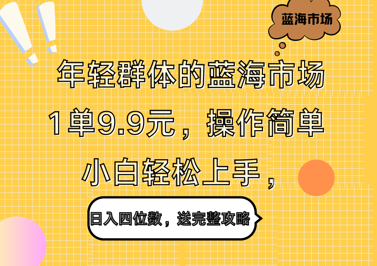 年轻群体的蓝海市场，1单9.9元，操作简单，小白轻松上手，日入四位数，送完整攻略-智宇达资源网