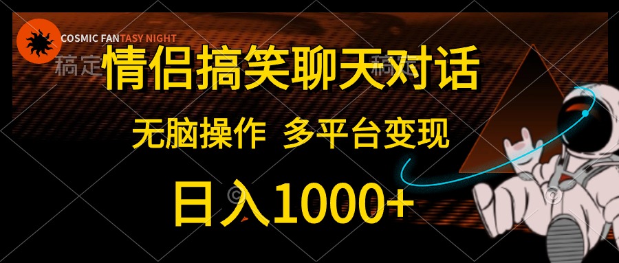 情侣搞笑聊天对话，无脑操作，多平台变现，日入1000+-智宇达资源网