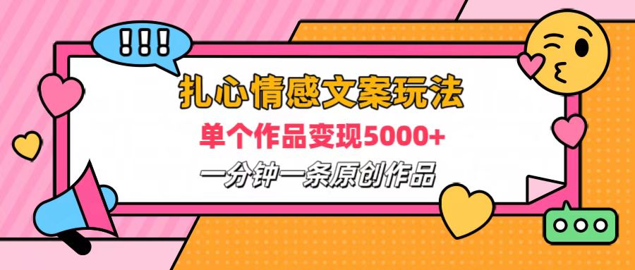 扎心情感文案玩法，单个作品变现6000+，一分钟一条原创作品，流量爆炸-智宇达资源网