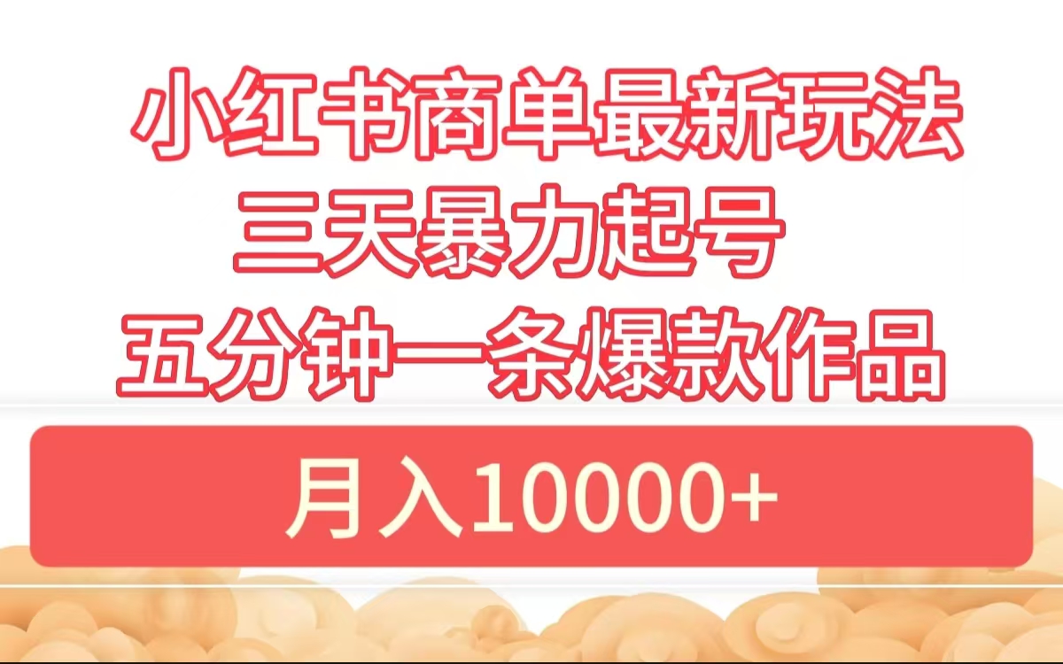 小红书商单最新玩法 3天暴力起号 5分钟一条爆款作品 月入10000+-智宇达资源网