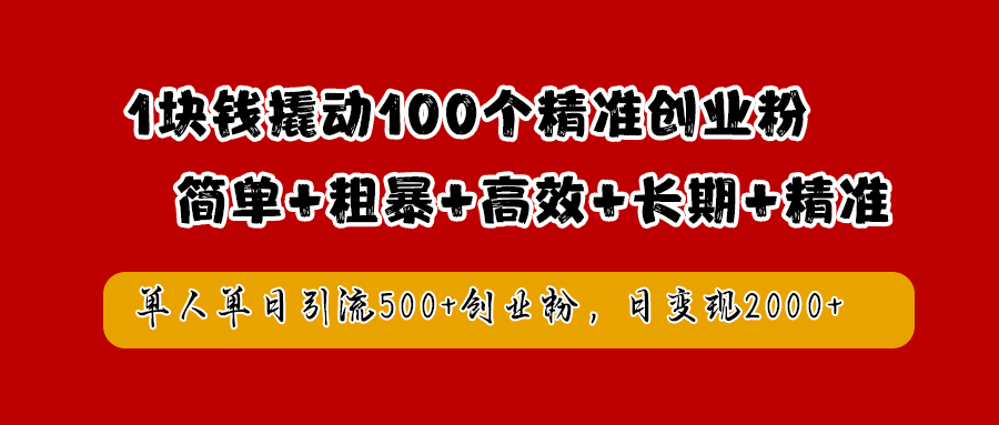 1块钱撬动100个精准创业粉，简单粗暴高效长期精准，单人单日引流500+创业粉，日变现2000+-智宇达资源网