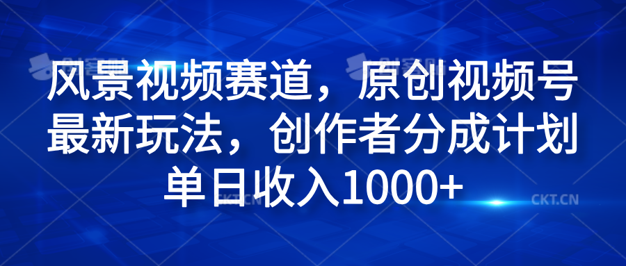 风景视频赛道，原创视频号最新玩法，创作者分成计划单日收入1000+-智宇达资源网