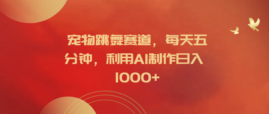 宠物跳舞赛道，每天五分钟，利用AI制作日入1000+-智宇达资源网