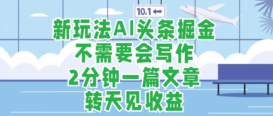 新玩法AI头条掘金，顺应大局总不会错，2分钟一篇原创文章，不需要会写作，AI自动生成，转天见收益，长久可操作，小白直接上手毫无压力-智宇达资源网