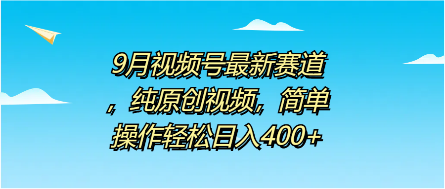 9月视频号最新赛道，纯原创视频，简单操作轻松日入400+-智宇达资源网