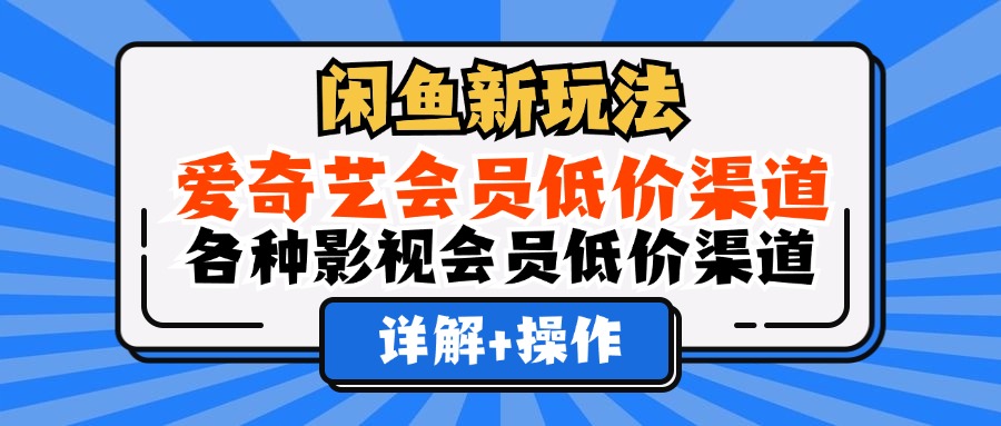 闲鱼新玩法，爱奇艺会员低价渠道，各种影视会员低价渠道详解-智宇达资源网