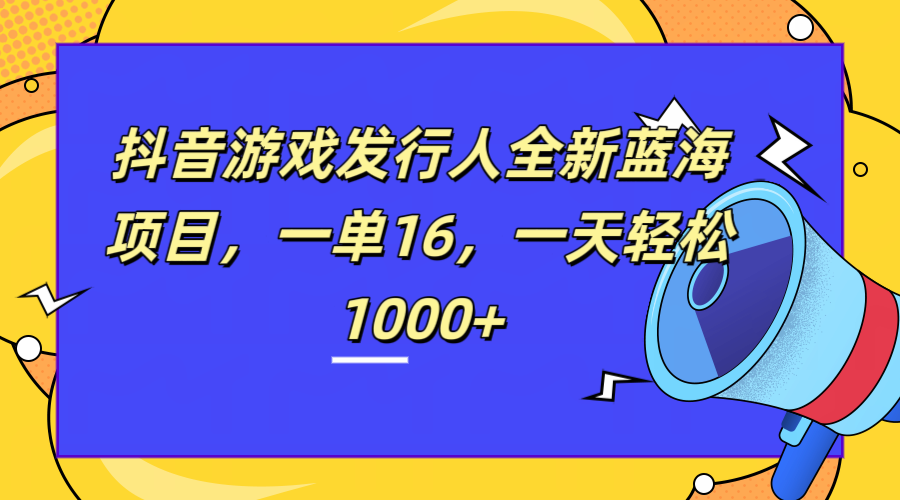 全新抖音游戏发行人蓝海项目，一单16，一天轻松1000+-智宇达资源网