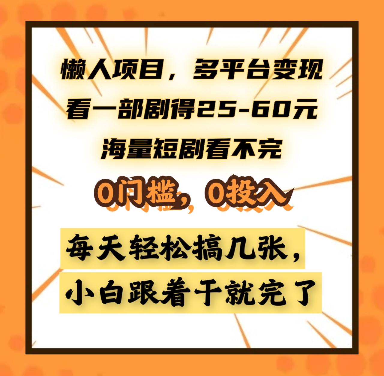 懒人项目，多平台变现，看一部剧得25~60元，海量短剧看不完，0门槛，0投入，小白跟着干就完了。-智宇达资源网