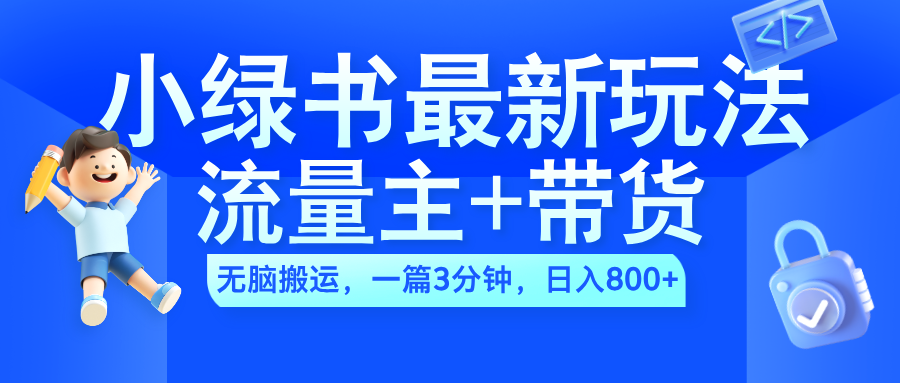 2024小绿书流量主+带货最新玩法，AI无脑搬运，一篇图文3分钟，日入800+-智宇达资源网