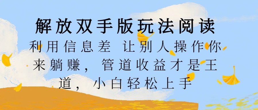 解放双手版玩法阅读，利用信息差让别人操作你来躺赚，管道收益才是王道，小白轻松上手-智宇达资源网