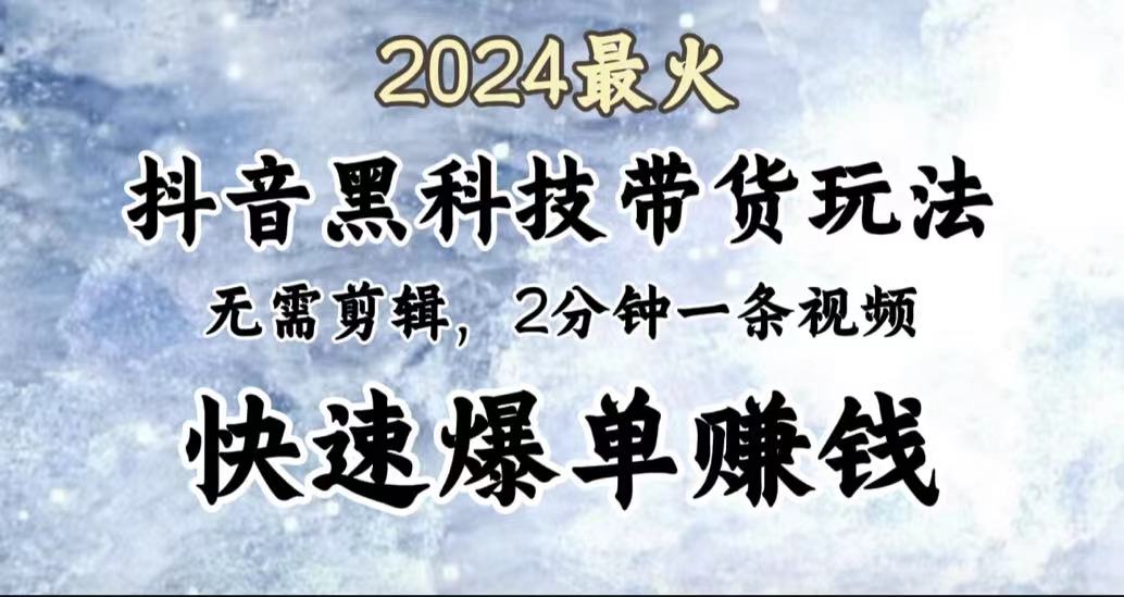 2024最火，抖音黑科技带货玩法，无需剪辑基础，2分钟一条作品，快速爆单-智宇达资源网