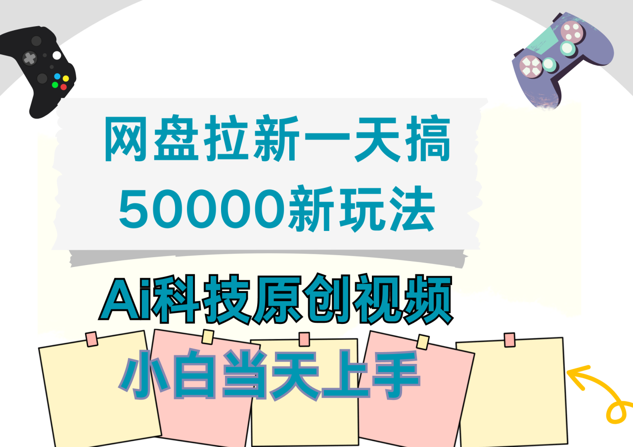 网盘拉新一天搞50000新玩法，Ai科技原创视频，小白当天上手-智宇达资源网