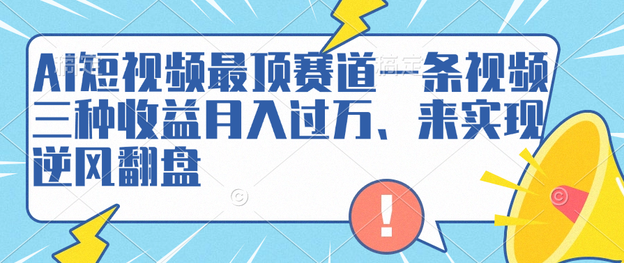 AI短视频最顶赛道，一条视频三种收益月入过万、来实现逆风翻盘-智宇达资源网