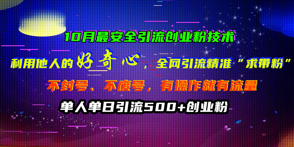 10月最安全引流创业粉技术，利用他人的好奇心，全网引流精准“求带粉”，不封号、不废号，有操作就有流量，单人单日引流500+创业粉-智宇达资源网