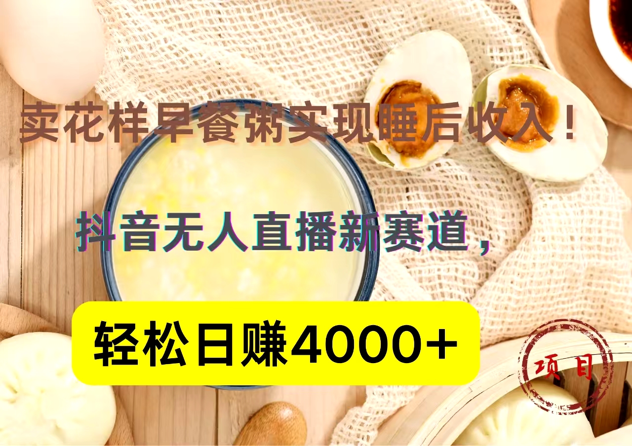 抖音卖花样早餐粥直播新赛道，轻松日赚4000+实现睡后收入！-智宇达资源网