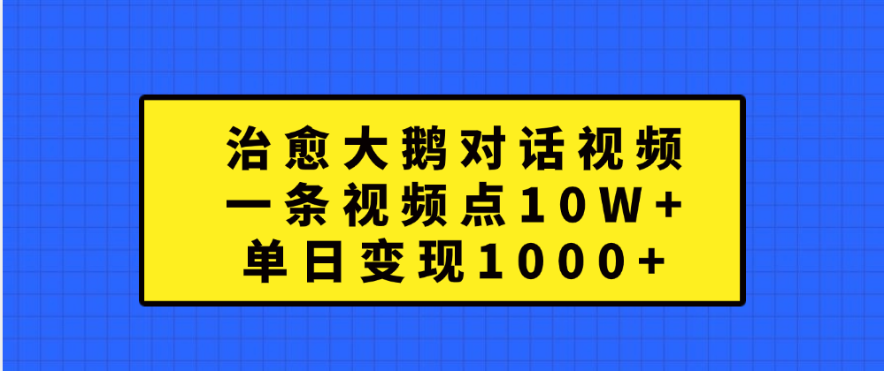 治愈大鹅对话一条视频点赞 10W+，单日变现1000+-智宇达资源网