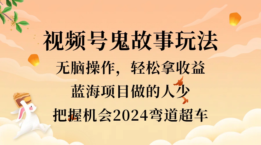 视频号冷门玩法，无脑操作，小白轻松上手拿收益，鬼故事流量爆火，轻松三位数，2024实现弯道超车-智宇达资源网