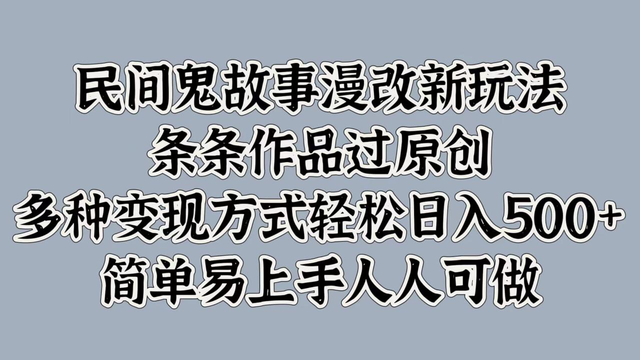 民间鬼故事漫改新玩法，条条作品过原创，简单易上手人人可做，多种变现方式轻松日入500+-智宇达资源网