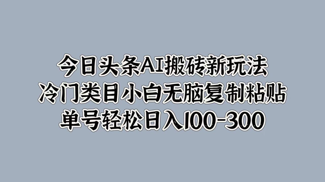 图片[1]-今日头条AI搬砖新玩法，冷门类目小白无脑复制粘贴，单号轻松日入100-300-智宇达资源网