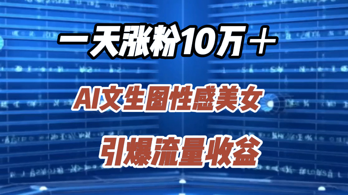 一天涨粉10万＋，AI文生图性感美女，引爆流量收益-智宇达资源网