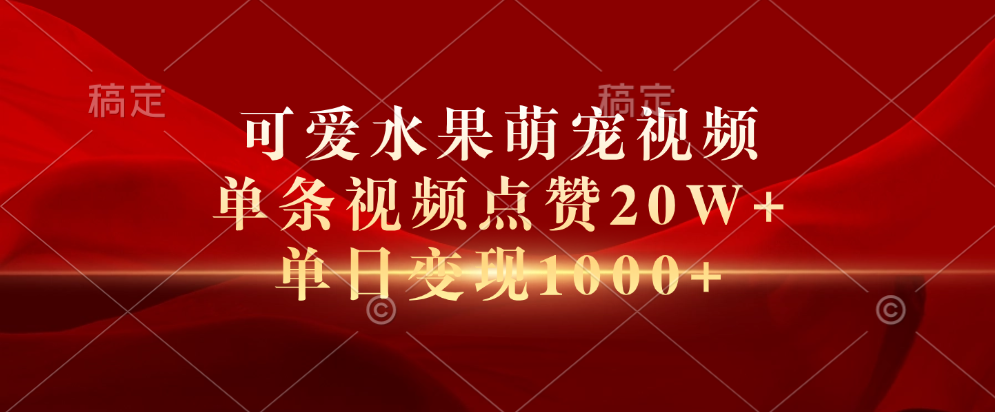 可爱水果萌宠视频，单条视频点赞20W+，单日变现1000+-智宇达资源网