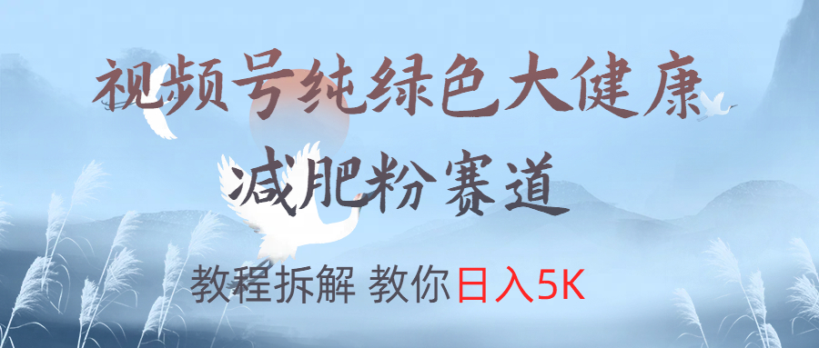 视频号纯绿色大健康粉赛道，教程拆解，教你日入5K-智宇达资源网