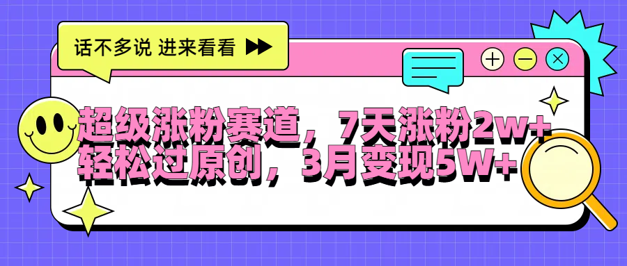 超级涨粉赛道，每天半小时，7天涨粉2W+，轻松过原创，3月变现5W+-智宇达资源网