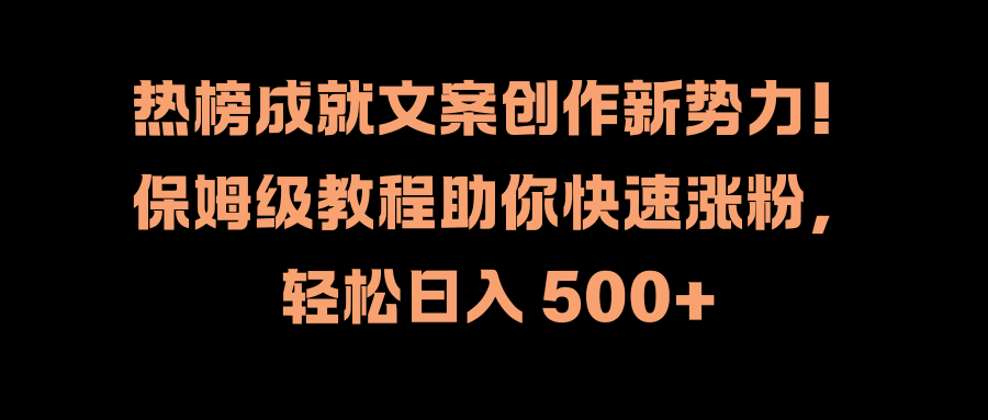 热榜成就文案创作新势力！保姆级教程助你快速涨粉，轻松日入 500+-智宇达资源网