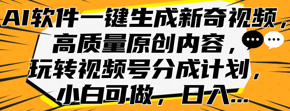 AI软件一键生成新奇视频，高质量原创内容，玩转视频号分成计划，小白可做，日入…-智宇达资源网