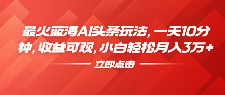 最火蓝海AI头条玩法，一天10分钟，收益可观，小白轻松月入3万+-智宇达资源网