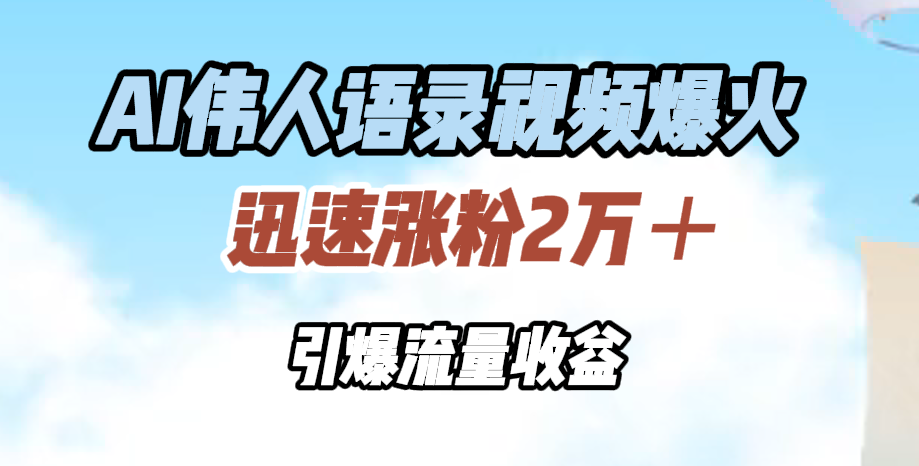 AI伟人语录视频爆火，迅速涨粉2万＋，引爆流量收益-智宇达资源网