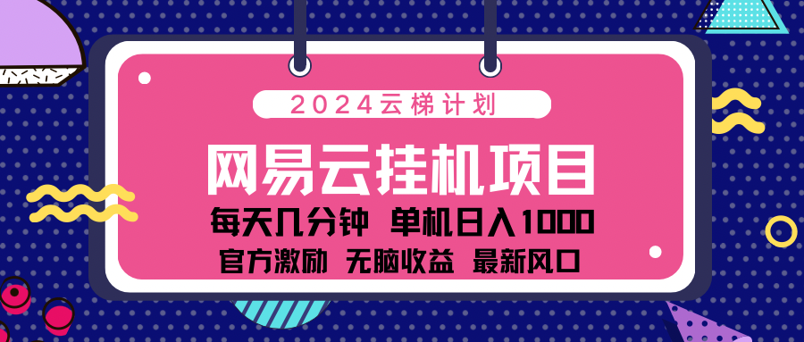 2024网易云云梯计划项目，每天只需操作几分钟！纯躺赚玩法，一个账号一个月一万到三万收益！可批量，可矩阵，收益翻倍！-智宇达资源网