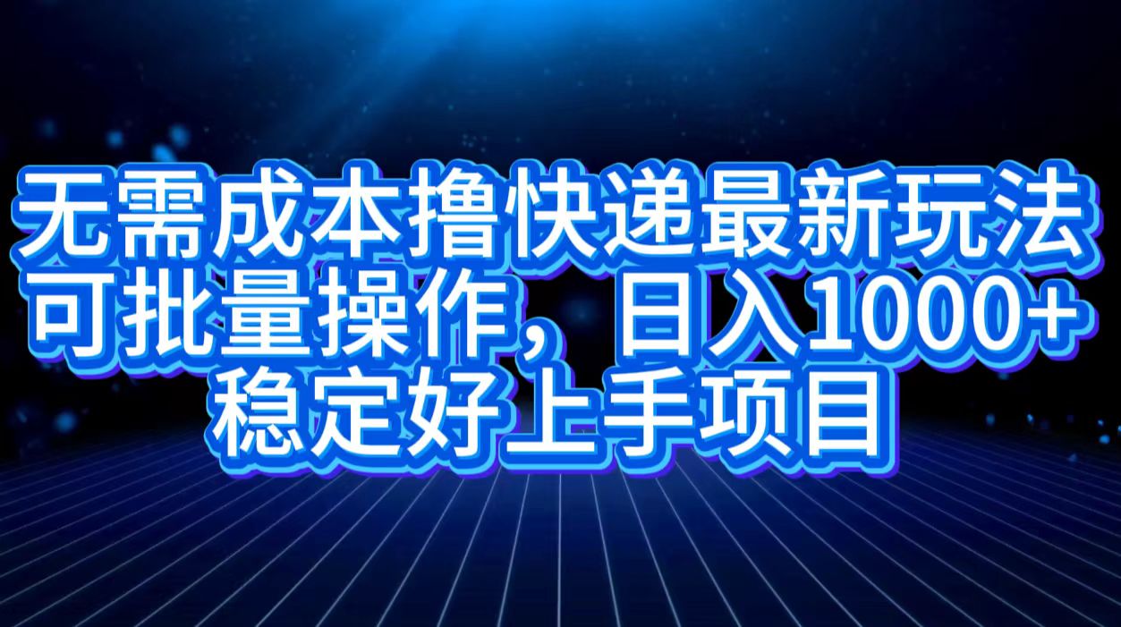 无需成本撸快递最新玩法,可批量操作，日入1000+，稳定好上手项目-智宇达资源网