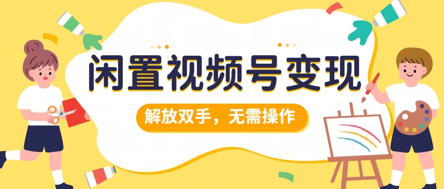 闲置视频号变现，搞钱项目再升级，解放双手，无需操作，最高单日500+-智宇达资源网