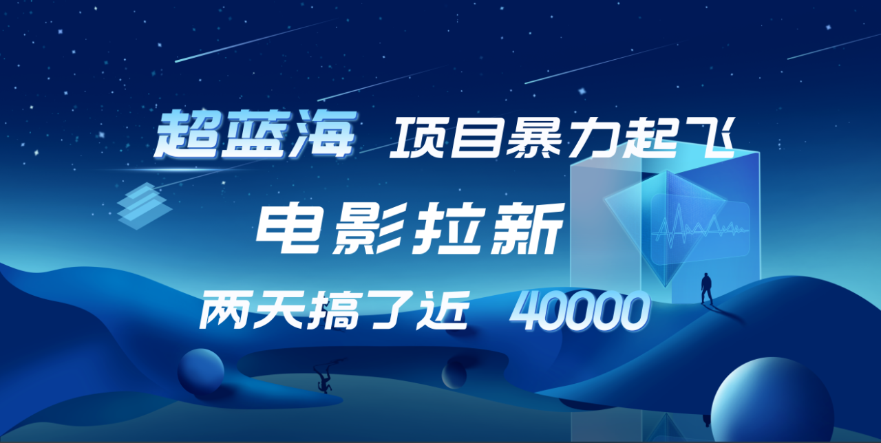 【蓝海项目】电影拉新，两天搞了近4w！超好出单，直接起飞-智宇达资源网